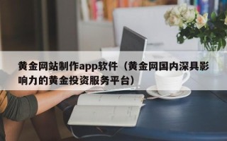 牡丹江黄金网站制作app软件（黄金网国内深具影响力的黄金投资服务平台）