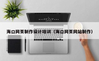 牡丹江海口网页制作设计培训（海口网页网站制作）