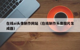 牡丹江在线ai头像制作网站（在线制作头像图片生成器）