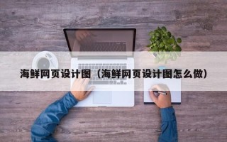 牡丹江海鲜网页设计图（海鲜网页设计图怎么做）