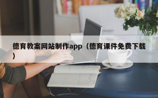 牡丹江德育教案网站制作app（德育课件免费下载）