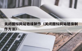 牡丹江关闭图标网站链接制作（关闭图标网站链接制作方法）