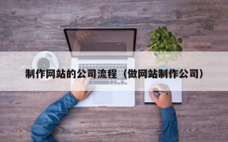 牡丹江制作网站的公司流程（做网站制作公司）