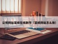 牡丹江公司网站装修在线制作（装修网站怎么做）
