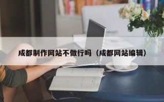 牡丹江成都制作网站不做行吗（成都网站编辑）