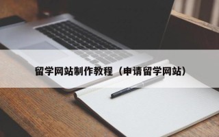 牡丹江留学网站制作教程（申请留学网站）