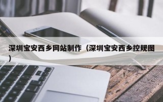 牡丹江深圳宝安西乡网站制作（深圳宝安西乡控规图）