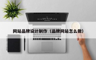 牡丹江网站品牌设计制作（品牌网站怎么做）