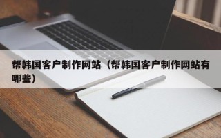 牡丹江帮韩国客户制作网站（帮韩国客户制作网站有哪些）