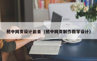 牡丹江初中网页设计前景（初中网页制作教学设计）